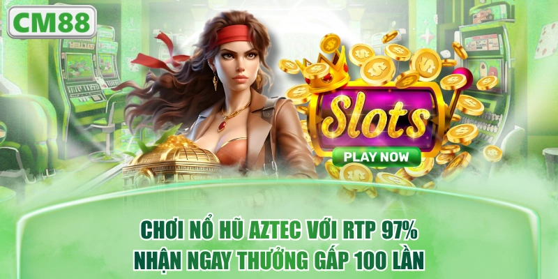 Chơi Nổ Hũ Aztec Với RTP 97%, Nhận Ngay Thưởng Gấp 100 Lần